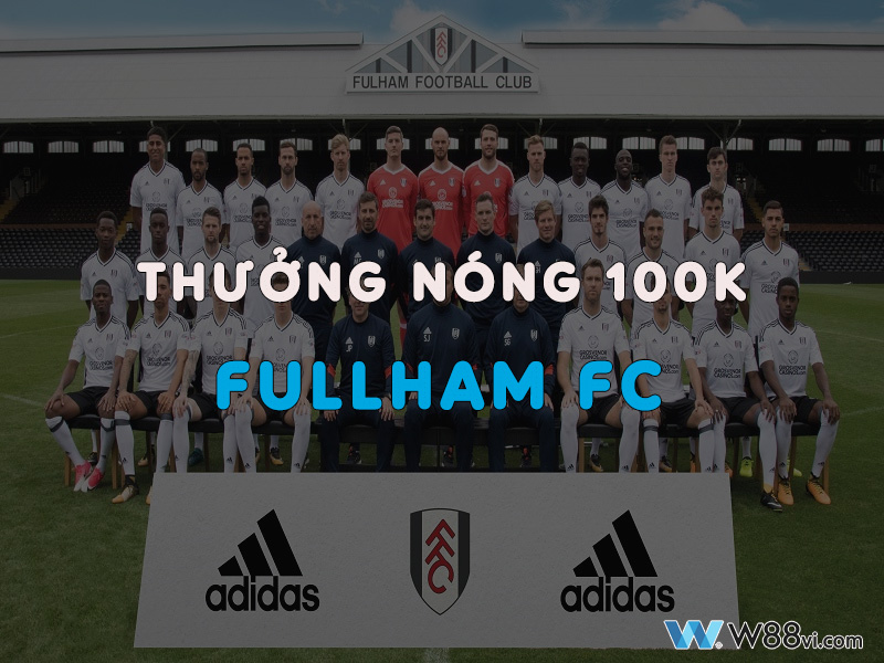 Nhận ngay thưởng nóng 100k với mỗi trận đấu của Fullham FC W88