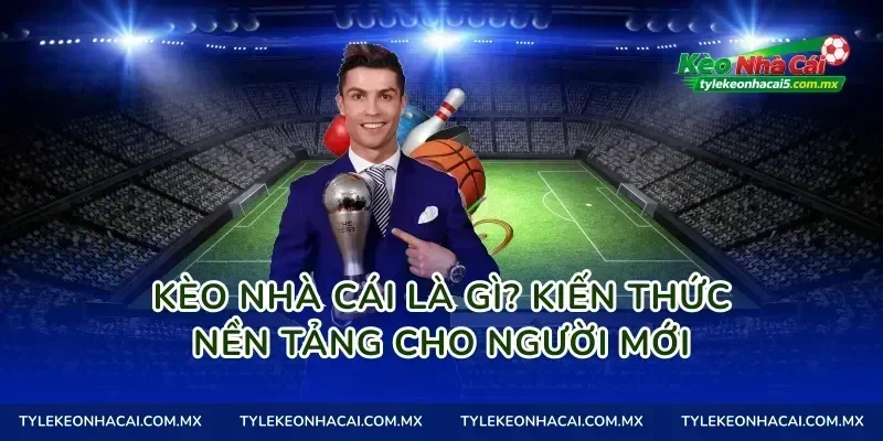 Kèo Nhà Cái Là Gì? Kiến Thức Nền Tảng Cho Người Mới